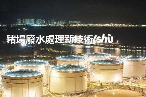 豬場廢水處理新技術(shù)：環(huán)保之路還是難題重重？